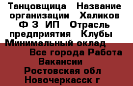 Танцовщица › Название организации ­ Халиков Ф.З, ИП › Отрасль предприятия ­ Клубы › Минимальный оклад ­ 100 000 - Все города Работа » Вакансии   . Ростовская обл.,Новочеркасск г.